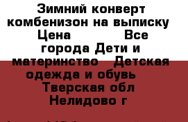 Зимний конверт комбенизон на выписку › Цена ­ 1 500 - Все города Дети и материнство » Детская одежда и обувь   . Тверская обл.,Нелидово г.